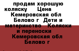 продам хорошую коляску   › Цена ­ 1 000 - Кемеровская обл., Белово г. Дети и материнство » Коляски и переноски   . Кемеровская обл.,Белово г.